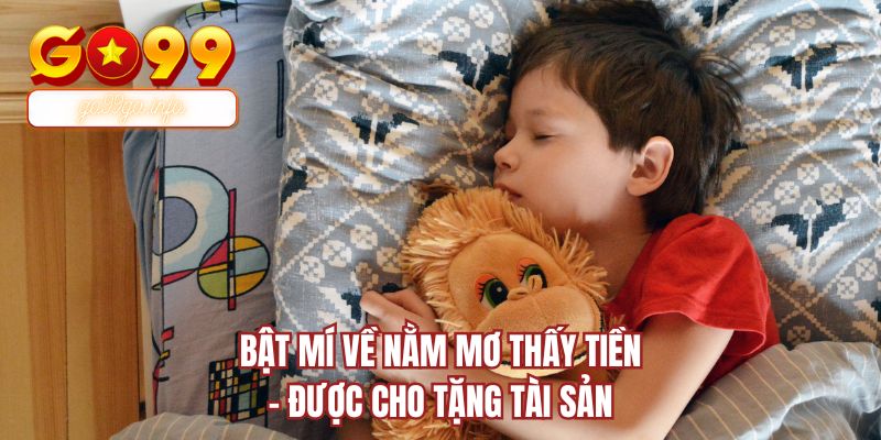 Bật mí về nằm mơ thấy tiền - Được cho tặng tài sản