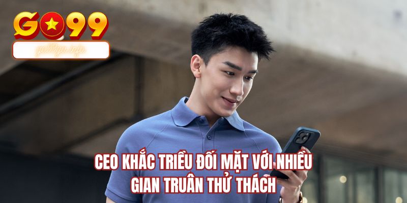CEO Khắc Triều đối mặt với nhiều gian truân thử thách