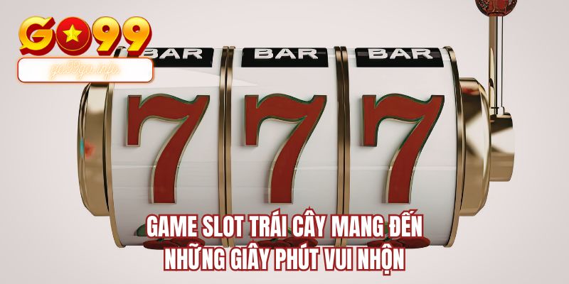 Game slot trái cây mang đến những giây phút vui nhộn
