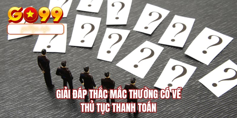 Giải đáp thắc mắc thường có về thủ tục thanh toán