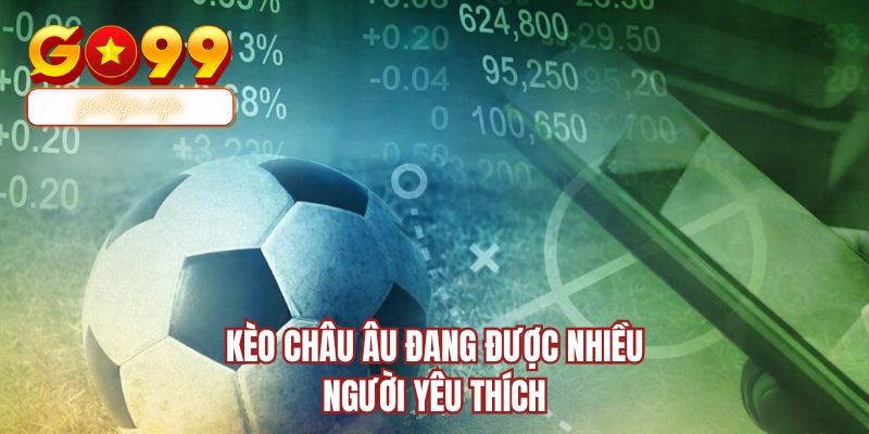Kèo châu Âu đang được nhiều người yêu thích