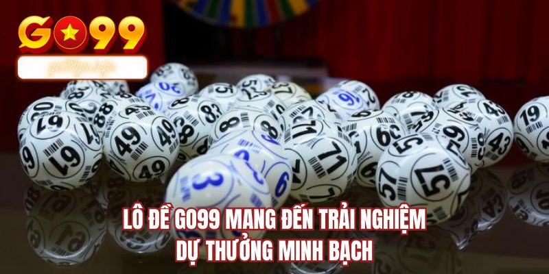 Lô đề GO99 mang đến trải nghiệm dự thưởng minh bạch