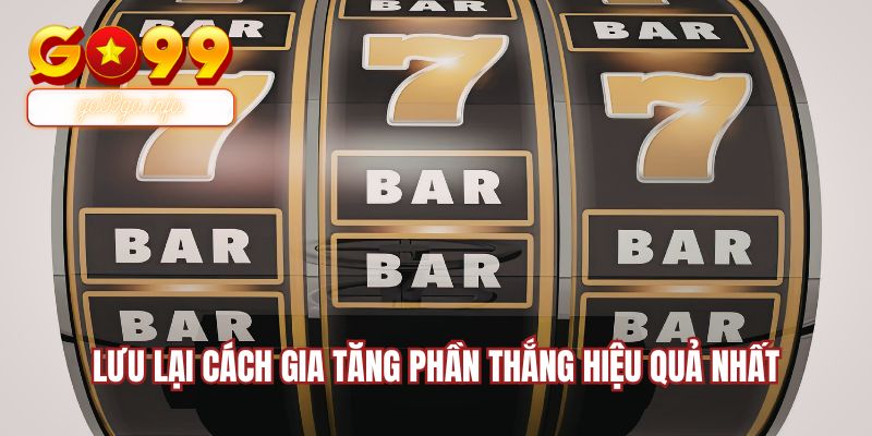 Lưu lại cách gia tăng phần thắng hiệu quả nhất