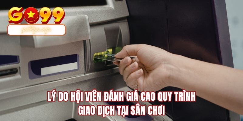 Lý do hội viên đánh giá cao quy trình giao dịch tại sân chơi