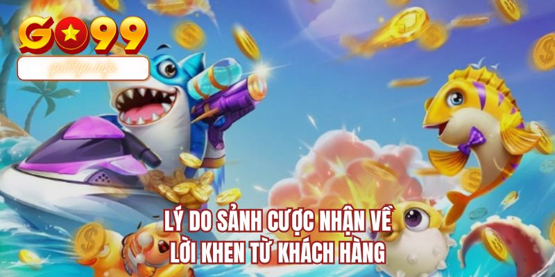 Lý do sảnh cược nhận về lời khen từ khách hàng