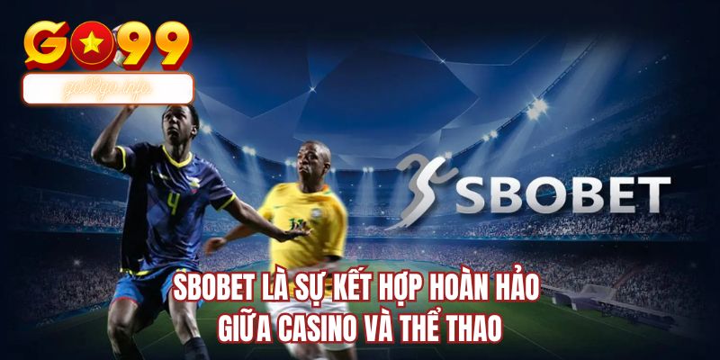 SBOBET là sự kết hợp hoàn hảo giữa casino và thể thao