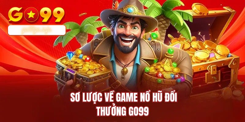  Sơ lược về game nổ hũ đổi thưởng GO99