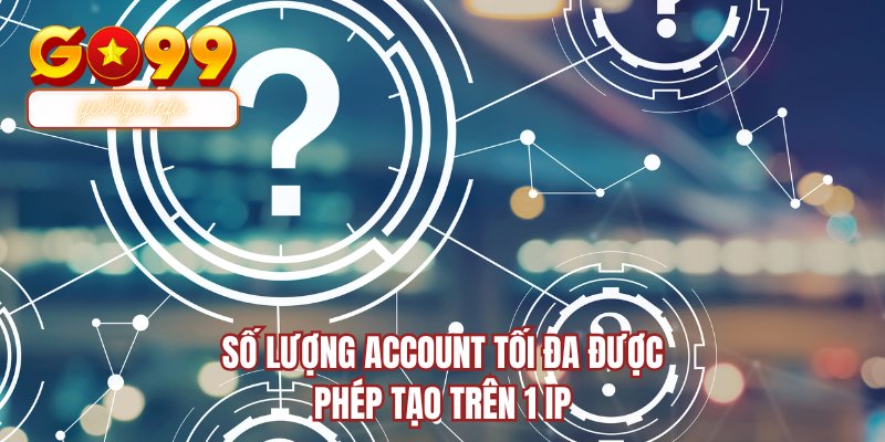 Số lượng account tối đa được phép tạo trên 1 IP