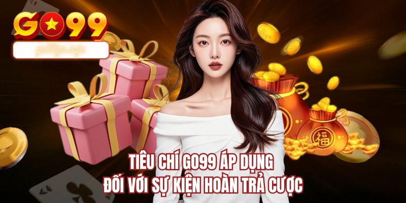 Tiêu chí GO99 áp dụng đối với sự kiện hoàn trả cược