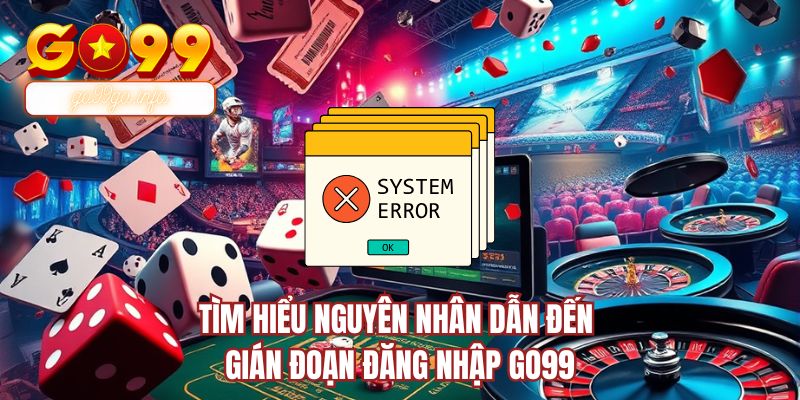 Tìm hiểu nguyên nhân dẫn đến gián đoạn đăng nhập GO99