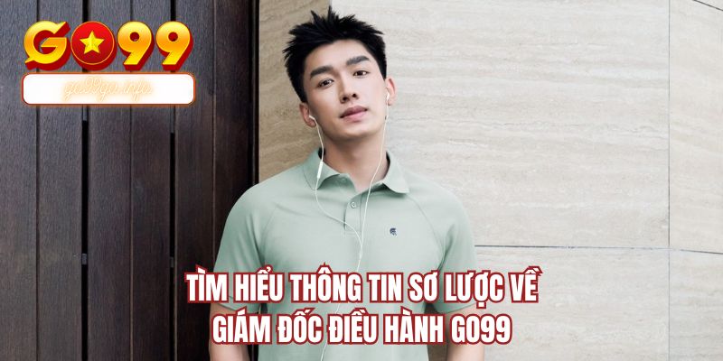 Tìm hiểu thông tin sơ lược về giám đốc điều hành GO99