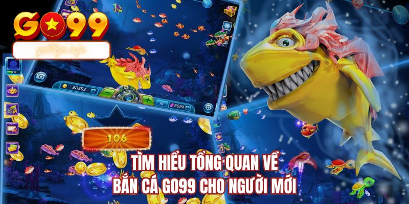Tìm hiểu tổng quan về bắn cá GO99 cho người mới