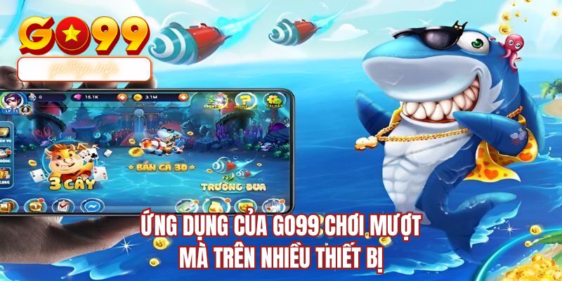 Ứng dụng của GO99 chơi mượt mà trên nhiều thiết bị