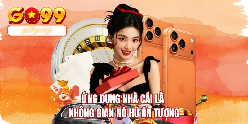 Ứng dụng nhà cái là không gian nổ hũ ấn tượng 